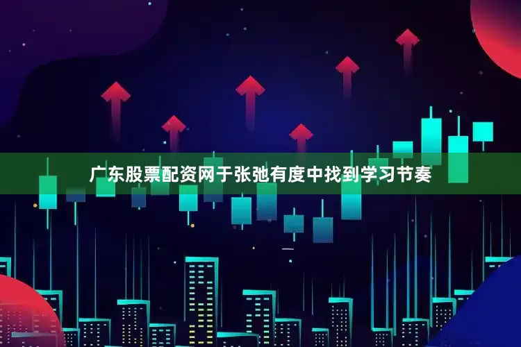 广东股票配资网于张弛有度中找到学习节奏